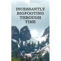 Incessantly Bigfooting Through Time: More Light-Hearted Stories from a Lifelong Bigfoot Enthusiast