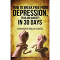 How to Break Free from Depression, Fear, & Anxiety in 30 Days: Using Ancient Biblical Secrets