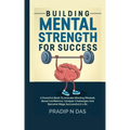 Building Mental Strength For Success: A Powerful Book To Activate Winning Mindset, Boost Confidence, Conquer Challenges And Become Mega Successful In