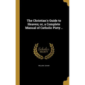 The Christian's Guide to Heaven; or, a Complete Manual of Catholic Piety ..
