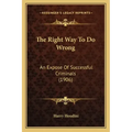The Right Way To Do Wrong: An Expose Of Successful Criminals (1906)