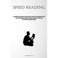 Speed Reading: The Comprehensive Manual Detailing Optimal Strategies For Enhancing Reading Speed, Comprehension, Memory Retention, And Cognitive Proce
