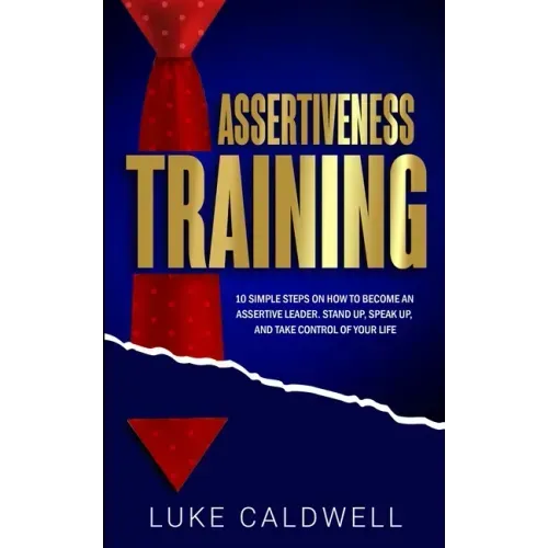 Assertiveness Training: 10 Simple Steps How to Become an Assertive Leader, Stand Up, speak up, and Take Control of Your Life
