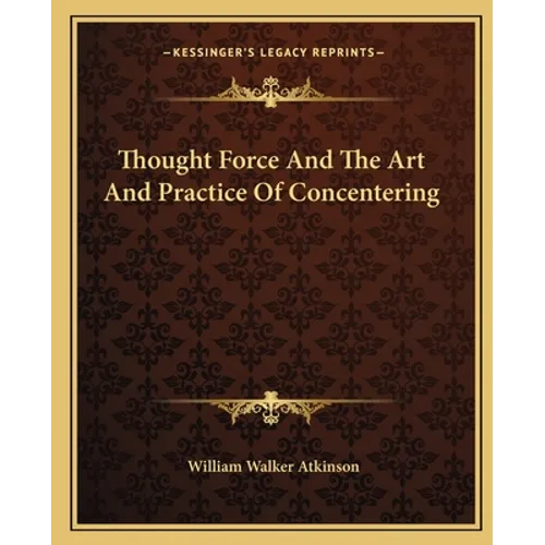 Thought Force And The Art And Practice Of Concentering