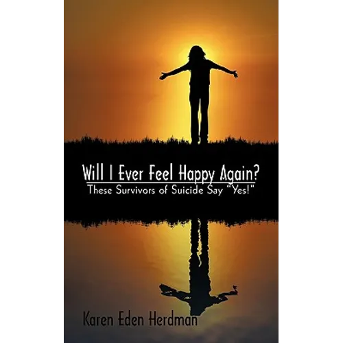 Will I Ever Feel Happy Again?: These Survivors of Suicide Say Yes!