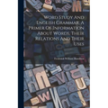 Word Study And English Grammar, A Primer Of Information About Words, Their Relations And Their Uses