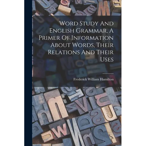 Word Study And English Grammar, A Primer Of Information About Words, Their Relations And Their Uses