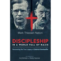 Discipleship in a World Full of Nazis: Recovering the True Legacy of Dietrich Bonhoeffer