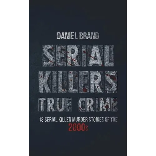 Serial Killers True Crime: 13 Serial Killer Murder Stories of the 2000s