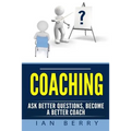 Coaching: Ask Better Questions, Become A Better Coach