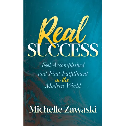 Real Success: Feel Accomplished and Find Fulfillment in the Modern World