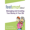Feel Smart About: Managing and Investing Your Money in Your 20s