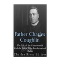 Father Charles Coughlin: The Life of the Controversial Catholic Priest Who Revolutionized Radio