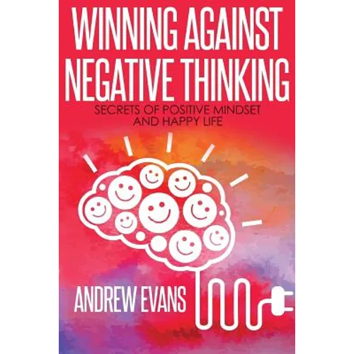 Winning Against Negative Thinking: Secrets of Positive Mindset And Happy Life