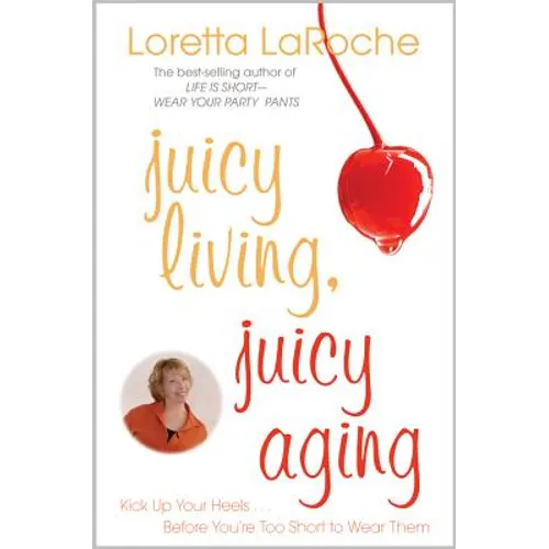 Juicy Living, Juicy Aging: Kick Up Your Heels Before You're Too Short to Wear Them