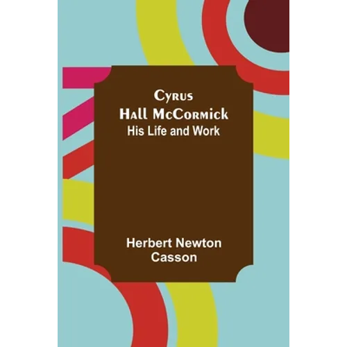 Cyrus Hall McCormick; His Life and Work