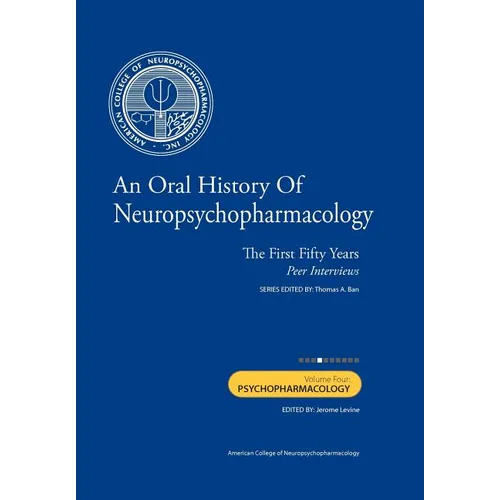 An Oral History of Neuropsychopharmacology: The First Fifty Years, Peer Interviews: Volume Four: Psychopharmacology
