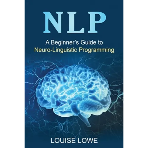 Nlp: A Beginner's Guide to Neuro-Linguistic Programming
