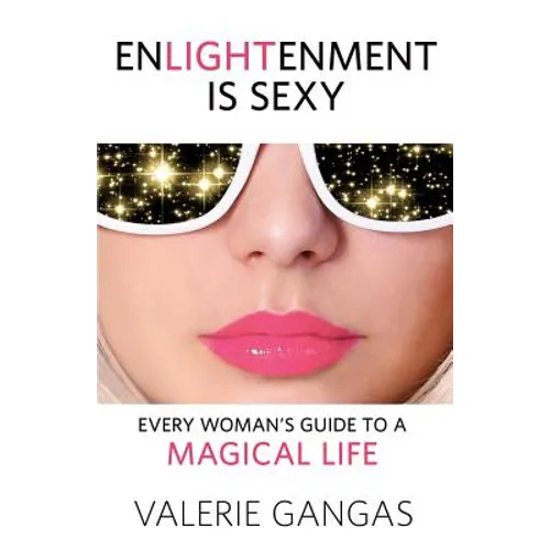 Enlightenment Is Sexy: Every Woman's Guide to a Magical Life