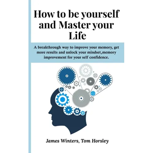 How to be yourself and Master your Life: A breakthrough way to improve your memory, get more results and unlock your mindset, memory improvement for y