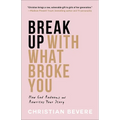Break Up with What Broke You: How God Redeems and Rewrites Your Story