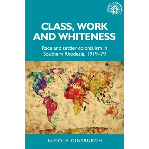 Class, Work and Whiteness: Race and Settler Colonialism in Southern Rhodesia, 1919-79
