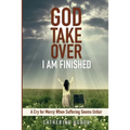 God, Take Over; I Am Finished: A Cry of Mercy When Suffering Seems Unfair