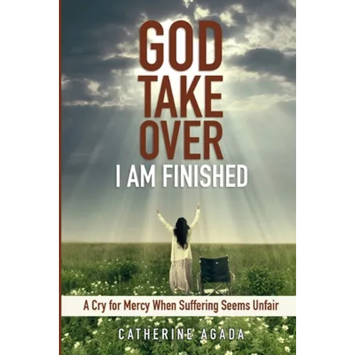 God, Take Over; I Am Finished: A Cry of Mercy When Suffering Seems Unfair