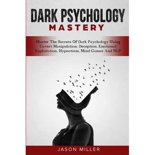 Dark Psychology Mastery: Master The Secrets Of Dark Psychology Using Covert Manipulation, Deception, Emotional Exploitation, Hypnotism, Mind Games And