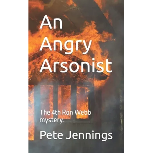 An Angry Arsonist: The 4th Ron Webb mystery.