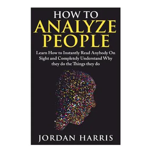 How to Analyze People: Learn 34 Ways to Instantly Read Anybody on Sight and Completely Understand Why They Do the Things They Do