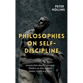 Philosophies on Self-Discipline: Lessons from History's Greatest Thinkers on How to Start, Endure, Finish, & Achieve