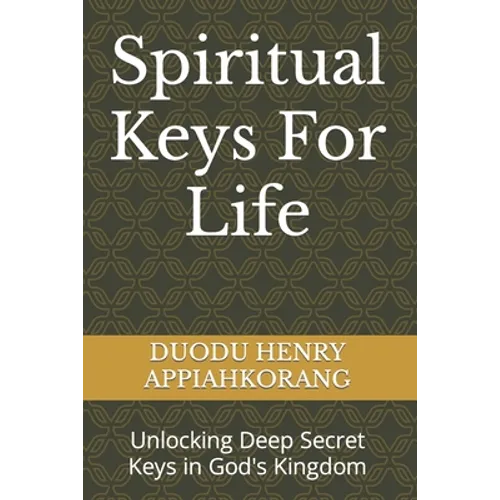 Spiritual Keys For Life: Unlocking the Secret Keys in God's Kingdom