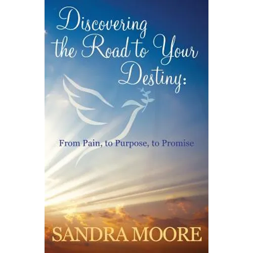 Discovering the Road to Your Destiny: From Pain, to Purpose, to Promise