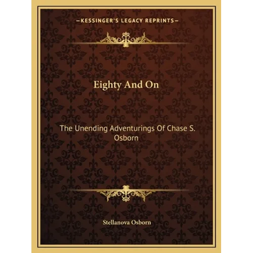 Eighty And On: The Unending Adventurings Of Chase S. Osborn