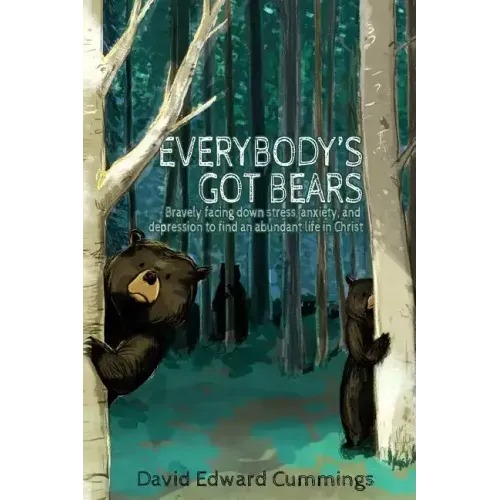 Everybody's Got Bears: Bravely Facing Down Stress, Anxiety, and Depression to Find an Abundant Life in Christ