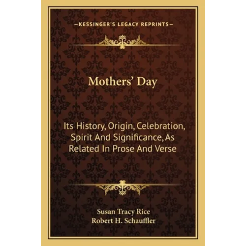 Mothers' Day: Its History, Origin, Celebration, Spirit And Significance, As Related In Prose And Verse
