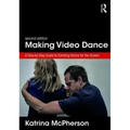 Making Video Dance: A Step-By-Step Guide to Creating Dance for the Screen (2nd Ed)
