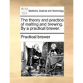 The Theory and Practice of Malting and Brewing. by a Practical Brewer.