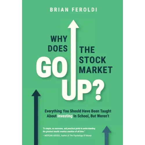 Why Does The Stock Market Go Up?: Everything You Should Have Been Taught About Investing In School, But Weren't