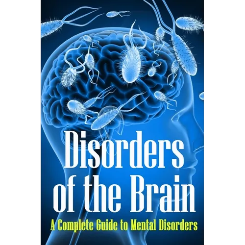 Disorders of the Brain: A Complete Guide to Mental Disorders