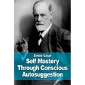 Self Mastery Through Conscious Autosuggestion