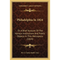 Philadelphia In 1824: Or A Brief Account Of The Various Institutions And Public Objects In This Metropolis (1824)