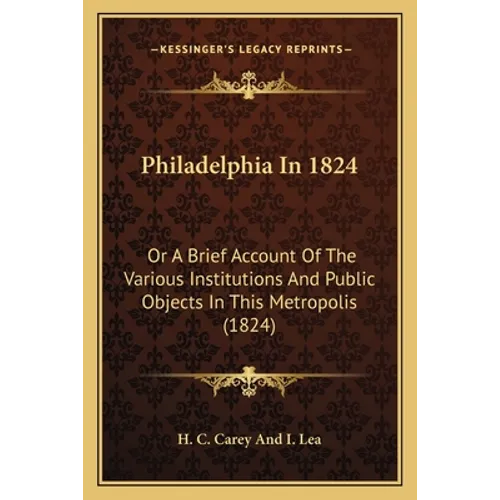 Philadelphia In 1824: Or A Brief Account Of The Various Institutions And Public Objects In This Metropolis (1824)