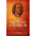 In the Footsteps of Franklin: Advice on Living an Exemplary Life, Building a Successful Business, and Leaving a Permanent Legacy
