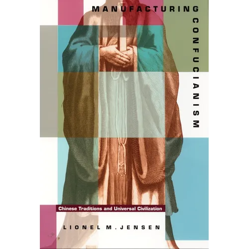 Manufacturing Confucianism: Chinese Traditions and Universal Civilization
