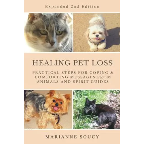 Healing Pet Loss: Practical Steps for Coping and Comforting Messages from Animals and Spirit Guides Second Edition
