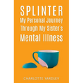 Splinter: My Personal Journey through My Sister's Mental Illness