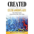 Created for the Extraordinary: You Were Made for Adventure, Not Fear