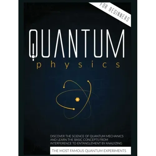 Quantum Physics for Beginners: Discover the Science of Quantum Mechanics and Learn the Basic Concepts from Interference to Entanglement by Analyzing